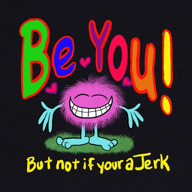 Be you!!!! Cuz your awesome- but don’t be a jerk… if your a jerk, don’t. by wolfmanjaq